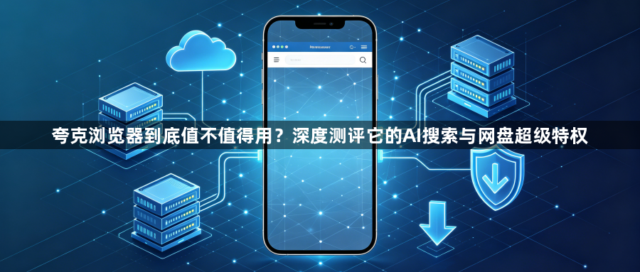 夸克浏览器到底值不值得用？深度测评它的AI搜索与网盘超级特权1