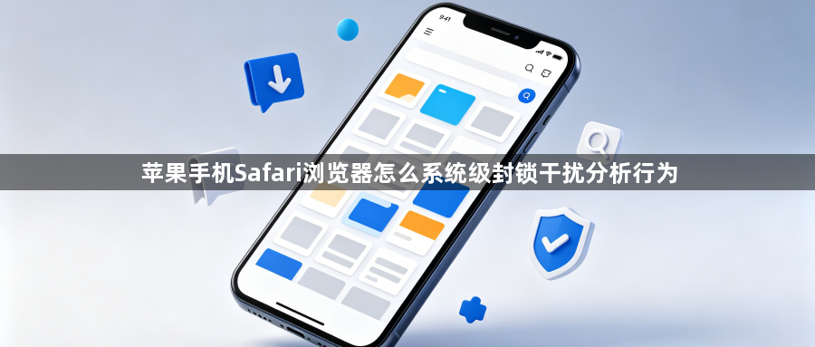 苹果手机Safari浏览器怎么系统级封锁干扰分析行为1