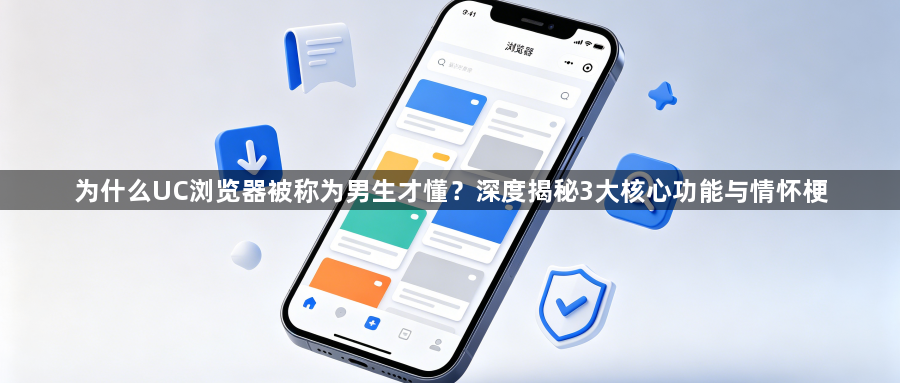 为什么UC浏览器被称为男生才懂？深度揭秘3大核心功能与情怀梗1