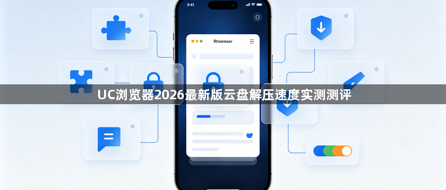 UC浏览器2026最新版云盘解压速度实测测评1