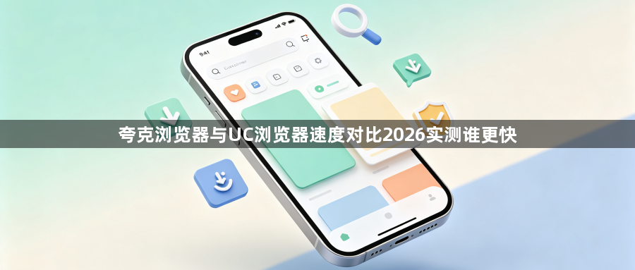 夸克浏览器与UC浏览器速度对比2026实测谁更快1