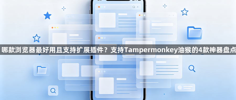 哪款浏览器最好用且支持扩展插件？支持Tampermonkey油猴的4款神器盘点1