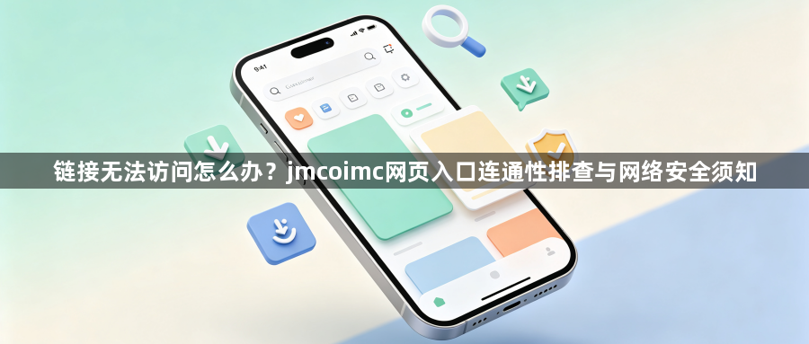 链接无法访问怎么办？jmcoimc网页入口连通性排查与网络安全须知1