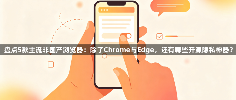 盘点5款主流非国产浏览器：除了Chrome与Edge，还有哪些开源隐私神器？1