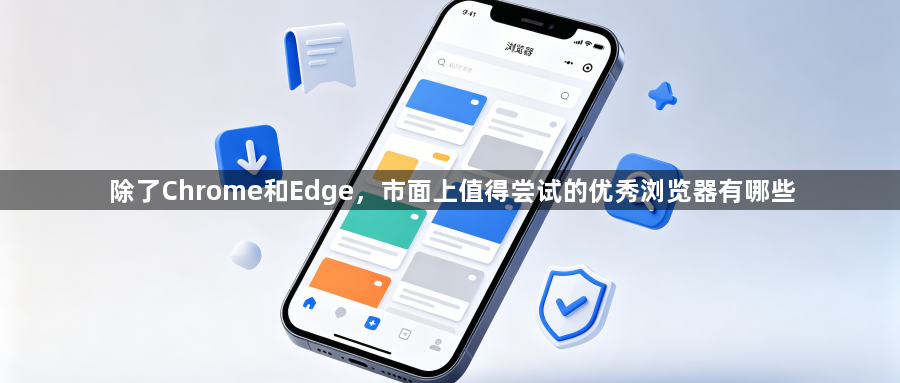 除了Chrome和Edge,市面上值得尝试的优秀浏览器有哪些1