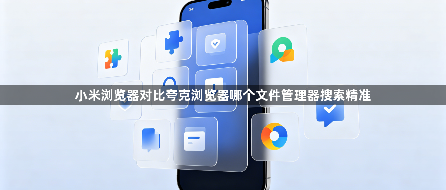 小米浏览器对比夸克浏览器哪个文件管理器搜索精准1