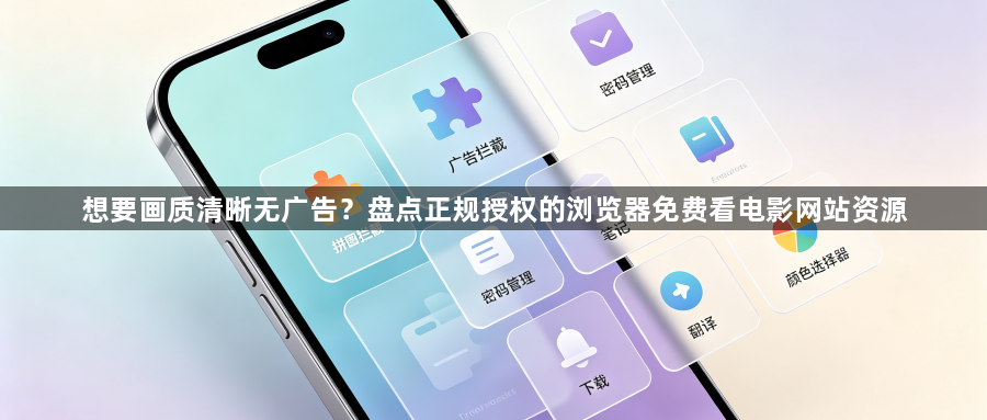 想要画质清晰无广告?盘点正规授权的浏览器免费看电影网站资源1