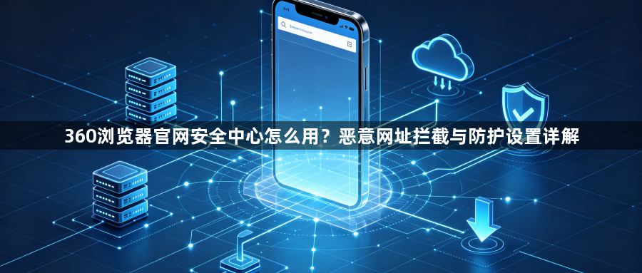 360浏览器官网安全中心怎么用?恶意网址拦截与防护设置详解1