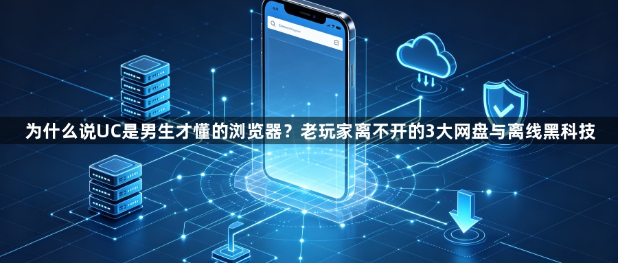 为什么说UC是男生才懂的浏览器?老玩家离不开的3大网盘与离线黑科技1