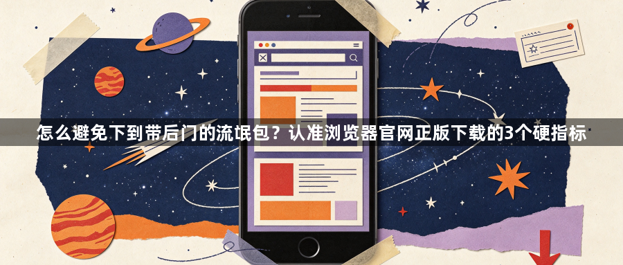 怎么避免下到带后门的流氓包？认准浏览器官网正版下载的3个硬指标1