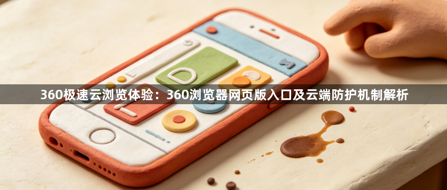 360极速云浏览体验：360浏览器网页版入口及云端防护机制解析1
