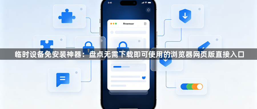 临时设备免安装神器:盘点无需下载即可使用的浏览器网页版直接入口1