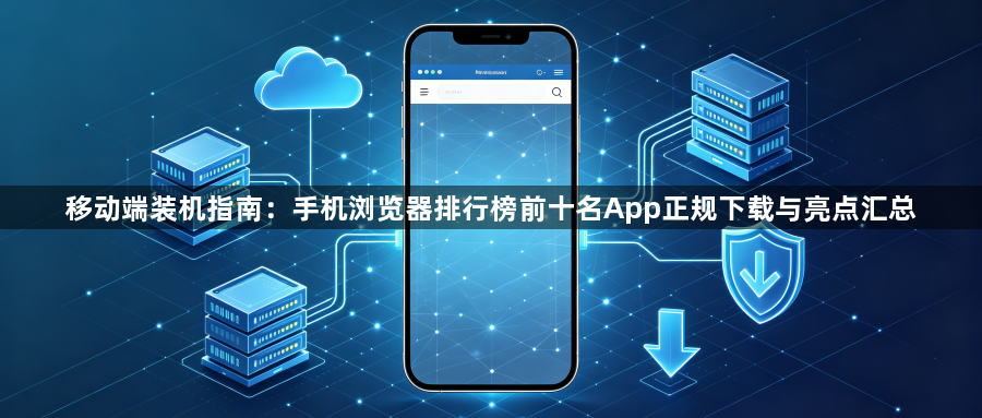 移动端装机指南：手机浏览器排行榜前十名App正规下载与亮点汇总1